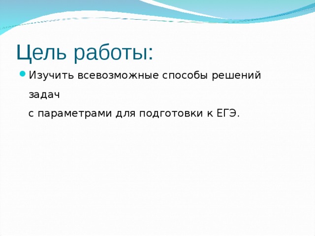 Цель работы: Изучить всевозможные способы решений задач  с параметрами для подготовки к ЕГЭ.   