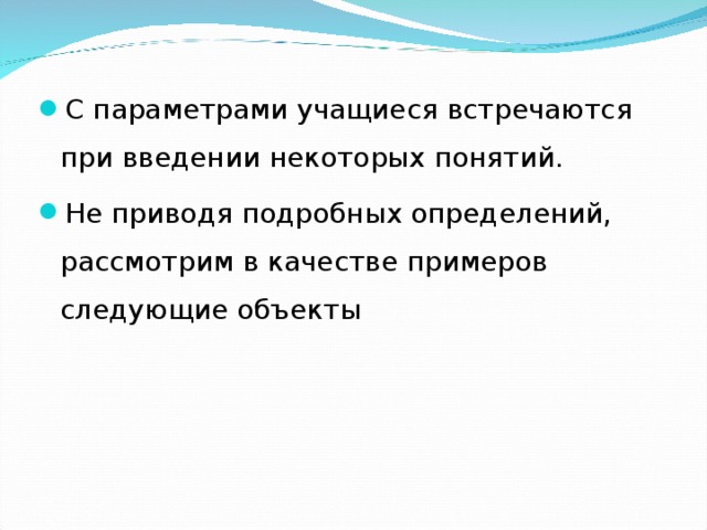 С параметрами учащиеся встречаются при введении некоторых понятий. Не приводя подробных определений,  рассмотрим в качестве примеров  следующие объекты 
