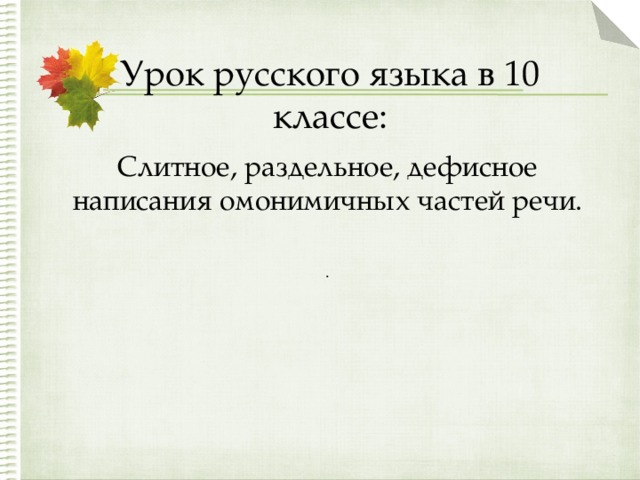  Урок русского языка в 10 классе: Слитное, раздельное, дефисное написания омонимичных частей речи. . 
