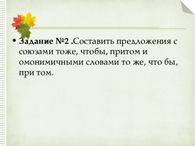 Задание №2 . Составить предложения с союзами тоже, чтобы, притом и омонимичными словами то же, что бы, при том.  
