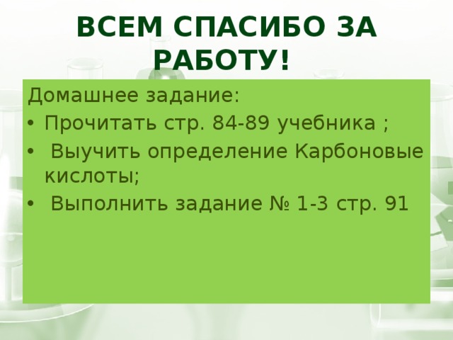 Всем спасибо за работу! Домашнее задание: Прочитать стр. 84-89 учебника ;  Выучить определение Карбоновые кислоты;  Выполнить задание № 1-3 стр. 91 