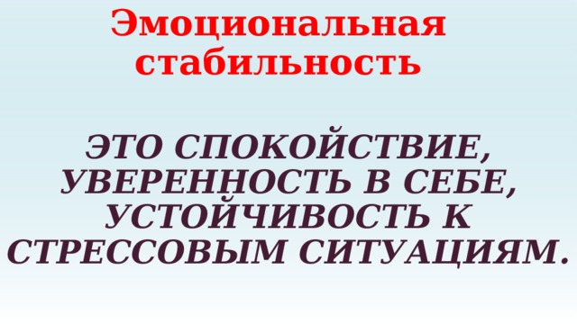 Эмоциональная стабильность ЭТО СПОКОЙСТВИЕ, УВЕРЕННОСТЬ В СЕБЕ, УСТОЙЧИВОСТЬ К СТРЕССОВЫМ СИТУАЦИЯМ. 