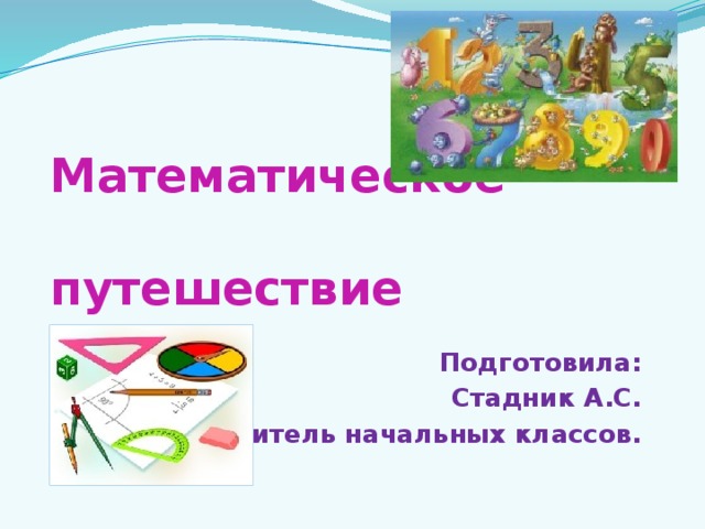 Математическое  путешествие Подготовила: Стадник А.С. учитель начальных классов. 