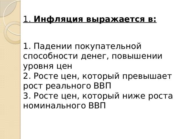  1. Инфляция выражается в:    1. Падении покупательной способности денег, повышении уровня цен  2. Росте цен, который превышает рост реального ВВП  3. Росте цен, который ниже роста номинального ВВП   