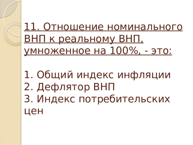  11. Отношение номинального ВНП к реальному ВНП, умноженное на 100%, - это:     1. Общий индекс инфляции  2. Дефлятор ВНП  3. Индекс потребительских цен   