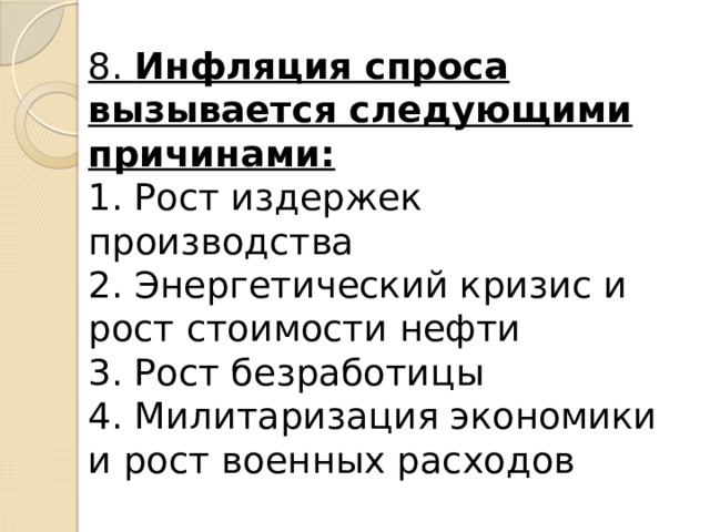 8. Инфляция спроса вызывается следующими причинами:  1. Рост издержек производства  2. Энергетический кризис и рост стоимости нефти  3. Рост безработицы  4. Милитаризация экономики и рост военных расходов 