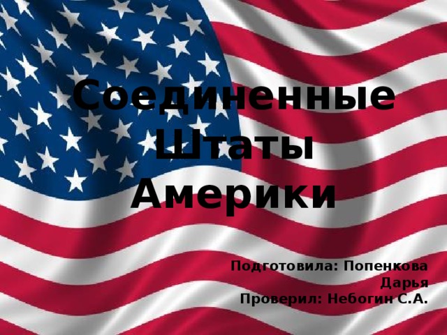 Соединенные Штаты Америки Подготовила: Попенкова Дарья Проверил: Небогин С.А. 