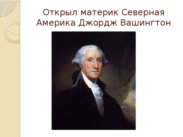Открыл материк Северная Америка Джордж Вашингтон 