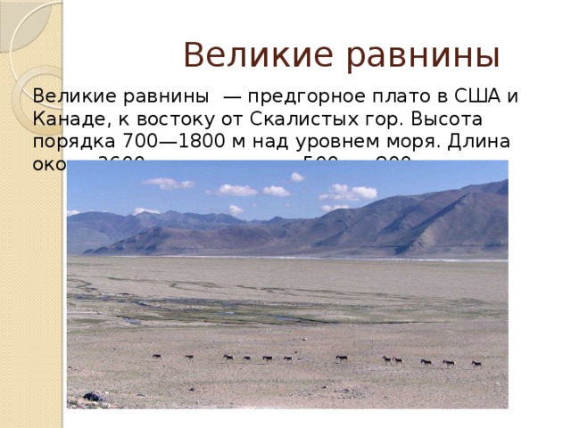 Великие равнины Великие равнины  — предгорное плато в США и Канаде, к востоку от Скалистых гор. Высота порядка 700—1800 м над уровнем моря. Длина около 3600 км, ширина от 500 до 800 км. 