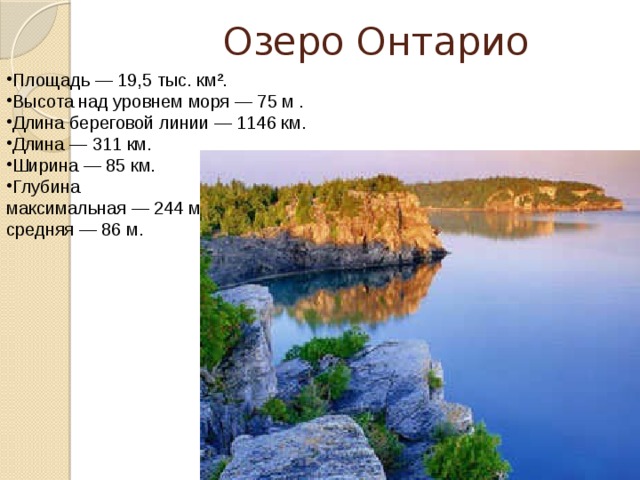  Озеро Онтарио Площадь — 19,5 тыс. км². Высота над уровнем моря — 75 м . Длина береговой линии — 1146 км. Длина — 311 км. Ширина — 85 км. Глубина максимальная — 244 м средняя — 86 м. 