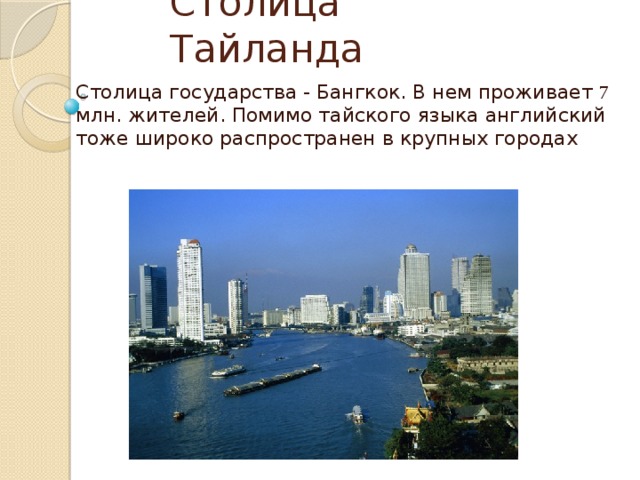 Столица Тайланда Столица государства - Бангкок. В нем проживает 7 млн. жителей. Помимо тайского языка английский тоже широко распространен в крупных городах 