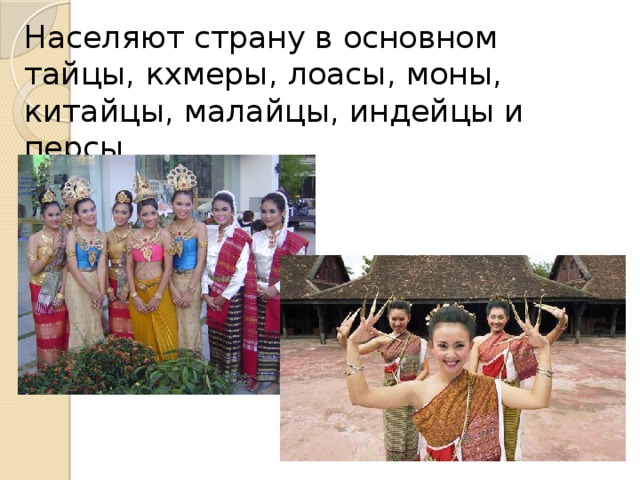 Населяют страну в основном тайцы, кхмеры, лоасы, моны, китайцы, малайцы, индейцы и персы 