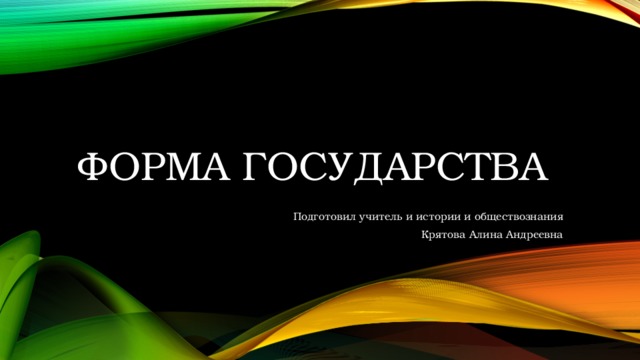 Форма государства Подготовил учитель и истории и обществознания Крятова Алина Андреевна  