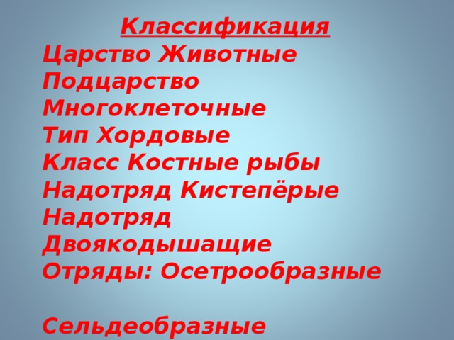 Классификация Царство Животные Подцарство Многоклеточные Тип Хордовые Класс Костные рыбы Надотряд Кистепёрые Надотряд Двоякодышащие Отряды: Осетрообразные  Сельдеобразные  Лососеобразные  Карпообразные  Окунеобразные  
