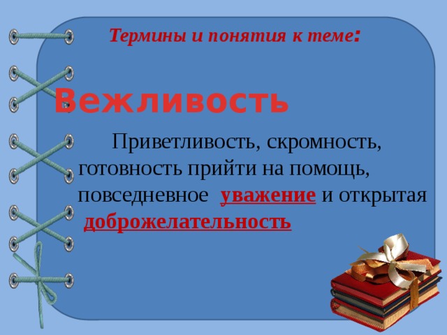 Термины и понятия к теме : Вежливость  Приветливость, скромность, готовность прийти на помощь, повседневное уважение и открытая  доброжелательность 