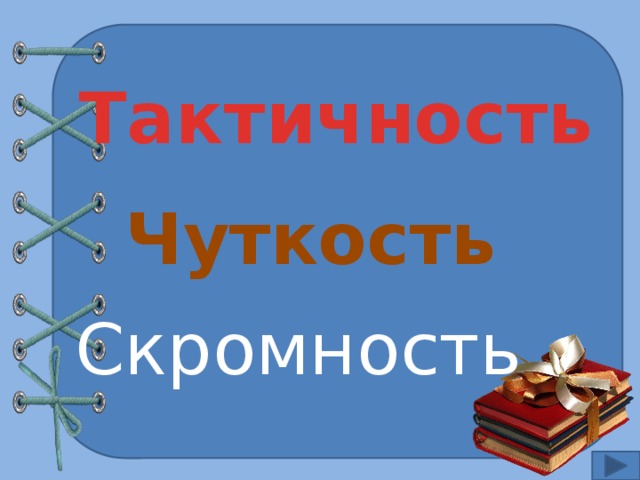 Тактичность Чуткость Скромность 