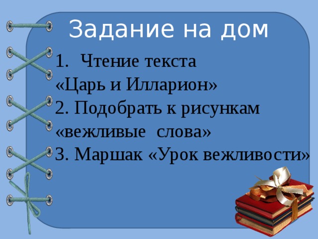 Задание на дом Чтение текста «Царь и Илларион» 2. Подобрать к рисункам «вежливые слова» 3. Маршак «Урок вежливости» 