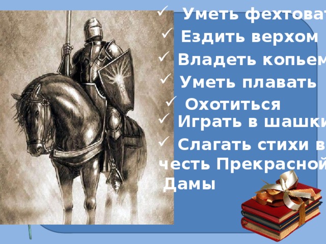 Уметь фехтовать Ездить верхом Владеть копьем Уметь плавать Охотиться Играть в шашки Слагать стихи в честь Прекрасной  Дамы 