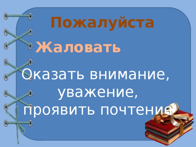 Пожалуйста Жаловать Оказать внимание, уважение, проявить почтение 