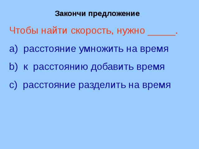 Закончи предложение Чтобы найти скорость, нужно _____.  расстояние умножить на время  к расстоянию добавить время  расстояние разделить на время 