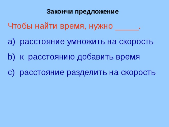 Закончи предложение Чтобы найти время, нужно _____.  расстояние умножить на скорость  к расстоянию добавить время  расстояние разделить на скорость 