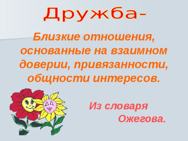 Близкие отношения, основанные на взаимном доверии, привязанности, общности интересов.   Из словаря  Ожегова. 