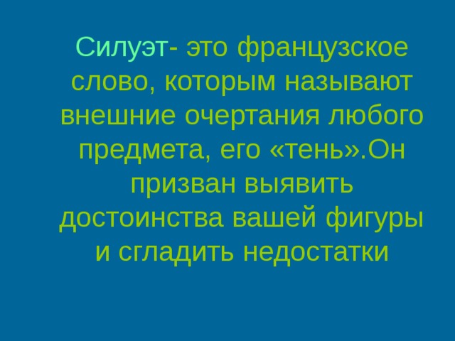 Силуэт -  это французское слово, которым называют внешние очертания любого предмета, его «тень».Он призван выявить достоинства вашей фигуры и сгладить недостатки 