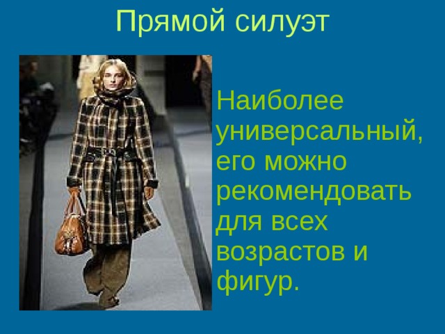 Прямой силуэт    Наиболее универсальный, его можно рекомендовать для всех возрастов и фигур.  