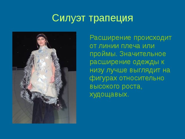 Силуэт трапеция  Расширение происходит от линии плеча или проймы. Значительное расширение одежды к низу лучше выглядит на фигурах относительно высокого роста, худощавых. 