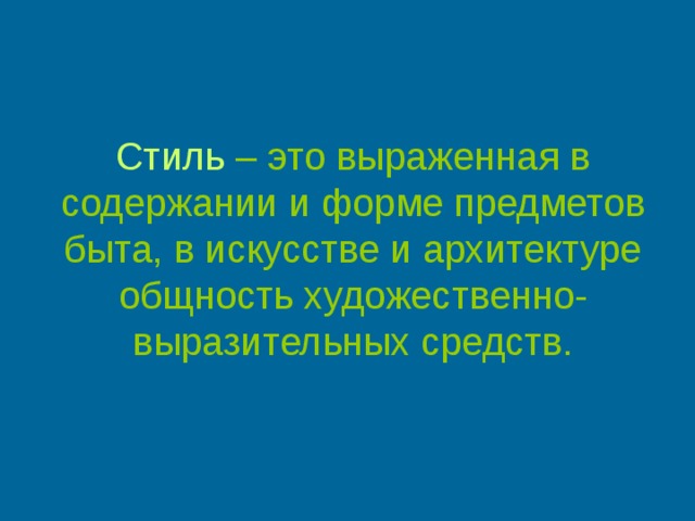 Стиль – это выраженная в содержании и форме предметов быта, в искусстве и архитектуре общность художественно- выразительных средств. 