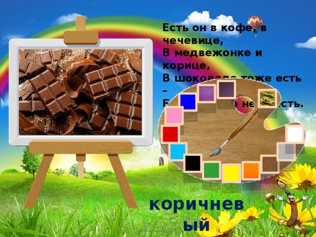 Есть он в кофе, в чечевице,  В медвежонке и корице,  В шоколаде тоже есть –  Без него его не съесть. коричневый 