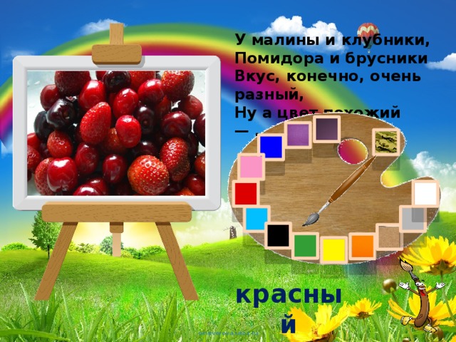 У малины и клубники,  Помидора и брусники  Вкус, конечно, очень разный,  Ну а цвет похожий — ... красный 