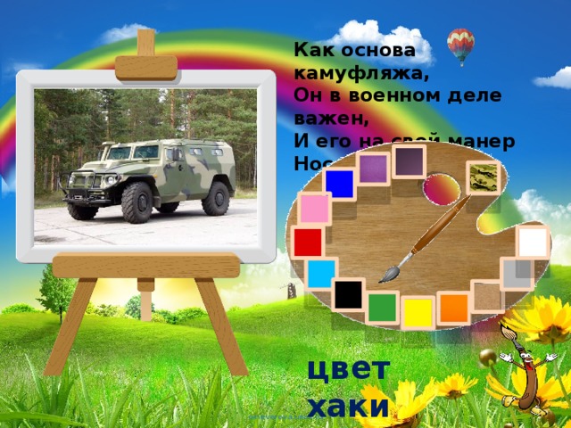 Как основа камуфляжа,  Он в военном деле важен,  И его на свой манер  Носят танк и БТР. цвет хаки 