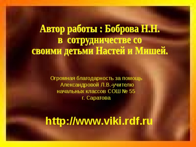 Огромная благодарность за помощь  Александровой Л.В. - учителю начальных классов СОШ № 55 г. Саратова http://www.viki.rdf.ru