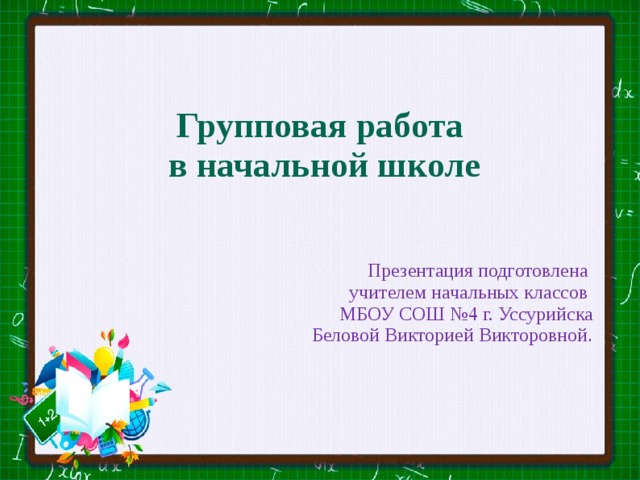   Групповая работа в начальной школе  Презентация подготовлена учителем начальных классов МБОУ СОШ №4 г. Уссурийска Беловой Викторией Викторовной .    