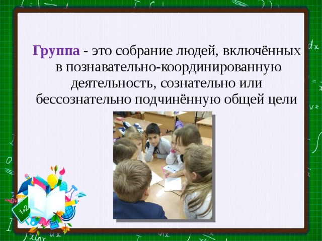 Группа - это собрание людей, включённых  в познавательно-координированную деятельность, сознательно или бессознательно подчинённую общей цели 