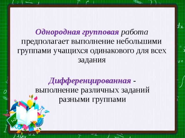 Однородная групповая работа предполагает выполнение небольшими группами учащихся одинакового для всех задания Дифференцированная - выполнение различных заданий разными группами 
