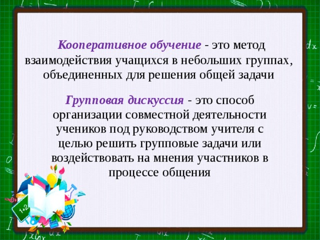  Кооперативное обучение  - это метод взаимодействия учащихся в небольших группах, объединенных для решения общей задачи Групповая дискуссия  - это способ организации совместной деятельности учеников под руководством учителя с целью решить групповые задачи или воздействовать на мнения участников в процессе общения 