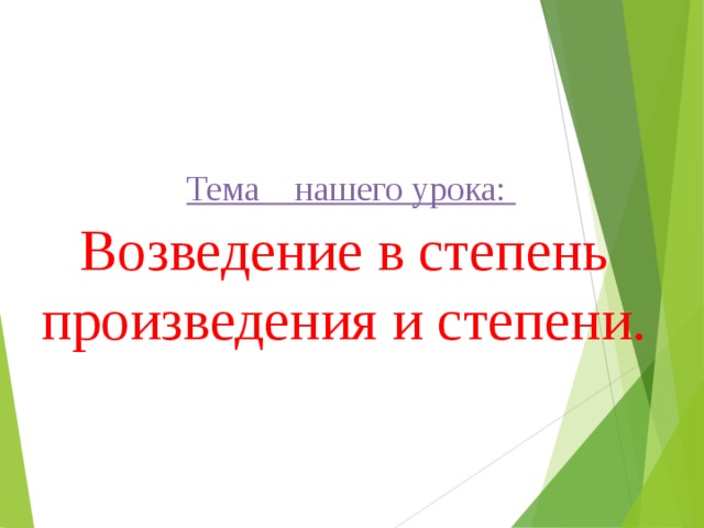   Тема нашего урока:  Возведение в степень произведения и степени.   