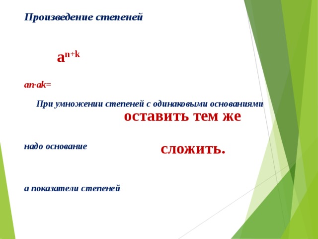 Произведение степеней   an·ak=  При умножении степеней с одинаковыми основаниями   надо основание   а показатели степеней a n+k  оставить тем же сложить.   