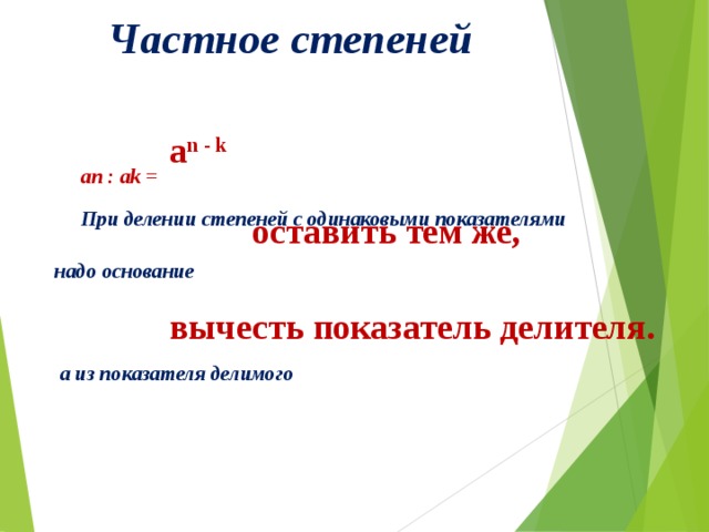 Частное степеней  an : ak =  При делении степеней с одинаковыми показателями надо основание    а из показателя делимого  a n - k   оставить тем же,  вычесть показатель делителя.   