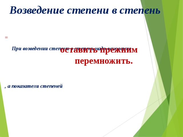 Возведение степени в степень =  При возведении степени в степень надо основание   , а показатели степеней  оставить прежним  перемножить.   