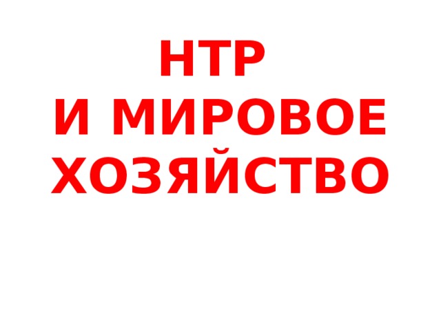 НТР  И МИРОВОЕ ХОЗЯЙСТВО 