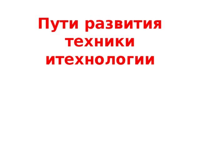 Пути развития техники итехнологии 
