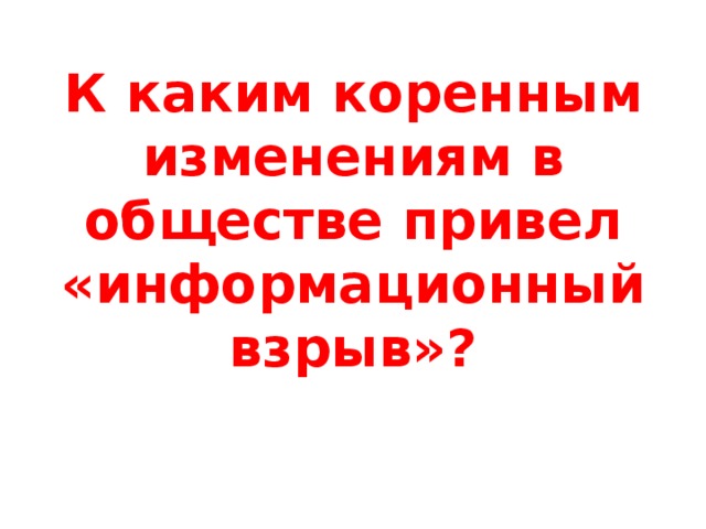 К каким коренным изменениям в обществе привел «информационный взрыв»? 
