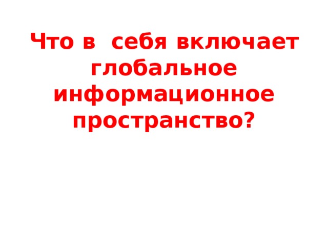 Что в себя включает глобальное информационное пространство? 
