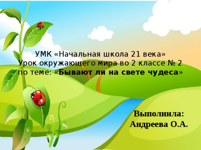УМК «Начальная школа 21 века»  Урок окружающего мира во 2 классе № 2 по теме: « Бывают ли на свете чудеса » Выполнила: Андреева О.А. 