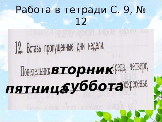 Работа в тетради С. 9, № 12 вторник суббота пятница 