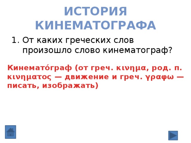 История кинематографа От каких греческих слов произошло слово кинематограф? Кинемато́граф (от греч. κινημα, род. п. κινηματος — движение и греч. γραφω — писать, изображать) 