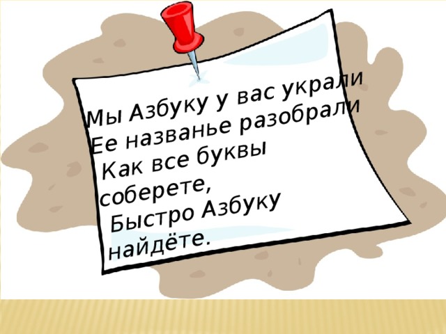 Мы Азбуку у вас украли Ее названье разобрали  Как все буквы соберете,  Быстро Азбуку найдёте.  